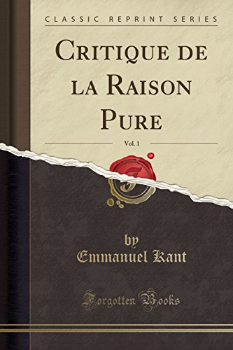 Emmanuel Kant Critique De La Raison Pure CRITIQUE DE LA RAISON PURE, VOL. 1 (CLASSIC REPRINT) By Emmanuel Kant