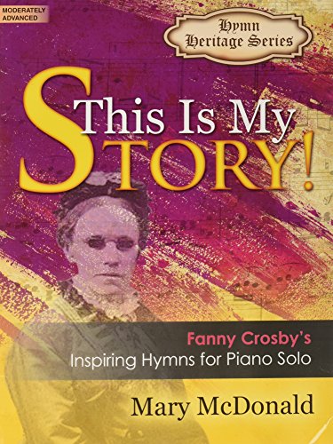 This Is My Story Fanny Crosbys Inspiring Hymns For By Mary Mcdonald